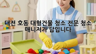 대전 호동 대형건물 청소? 전문 청소 매니저가 답입니다!