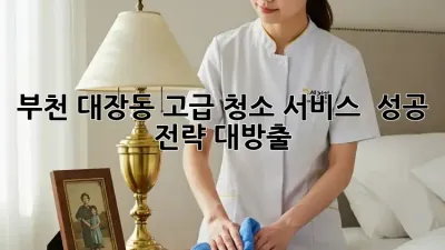 부천 대장동 고급 청소 서비스 ✨ 성공 전략 대방출! 💰